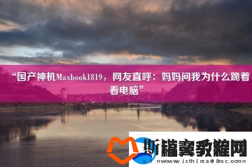 “国产神机Maxbook1819