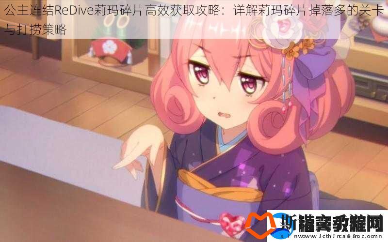 公主连结ReDive莉玛碎片高效获取攻略：详解莉玛碎片掉落多的关卡与打捞策略