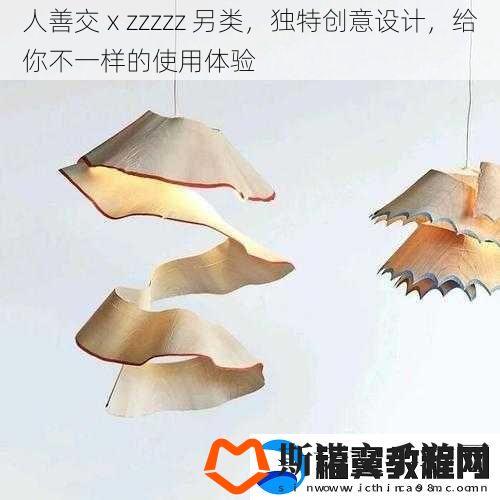 人善交ⅹzzzzz-另类-独特创意设计-给你不一样的使用体验
