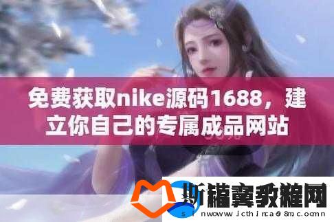 成品在线站W灬源码1688-1.-轻松获取W灬源码-提升1688拓展效果