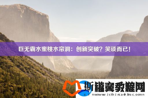巨无霸水蜜桃水帘洞