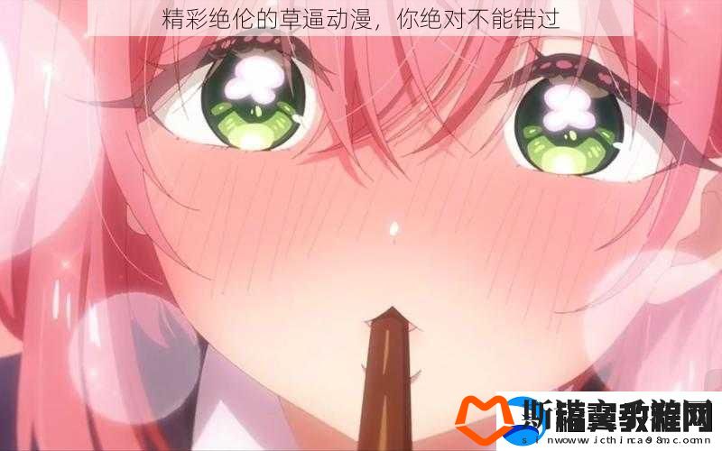 精彩绝伦的草逼动漫-你绝对不能错过