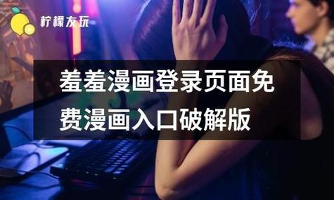 探索羞羞漫画登录入口免费首页的精彩内容游戏玩法