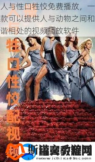 人与性口牲恔免费播放-一款可以提供人与动物之间和谐相处的视频播放软件