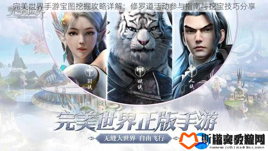 完美世界手游宝图挖掘攻略详解：修罗道活动参与指南与挖宝技巧分享