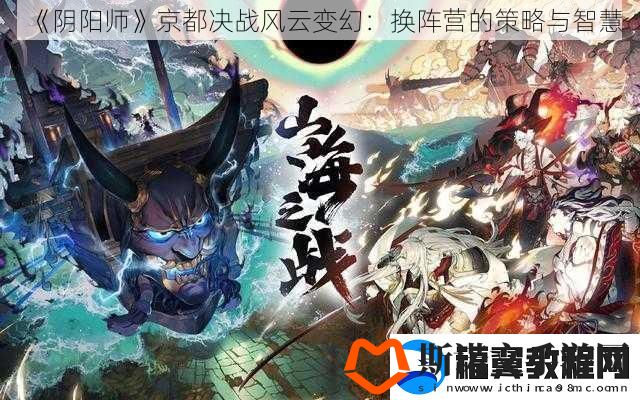 阴阳师京都决战风云变幻：换阵营的策略与智慧