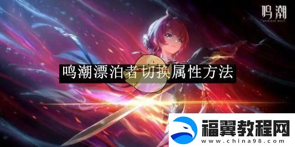 鸣潮漂泊者属性切换技巧大全与实用方法
