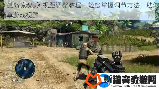 孤岛惊魂3视距调整教程：轻松掌握调节方法-助你畅享游戏视野