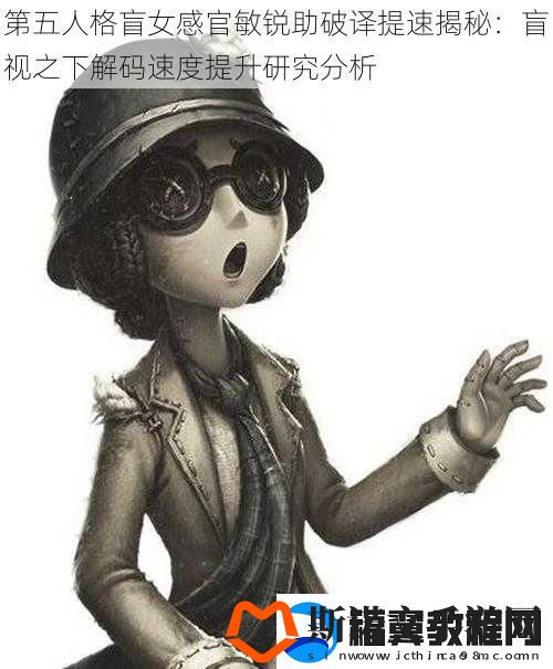 第五人格盲女感官敏锐助破译提速揭秘：盲视之下解码速度提升研究分析