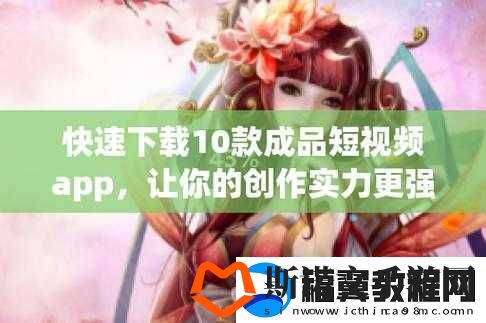 成品短视频软件站大全苹果版：各类短视频应用一站聚合