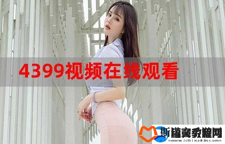 4399高清完整版手机在线观看：提供精彩影视体验