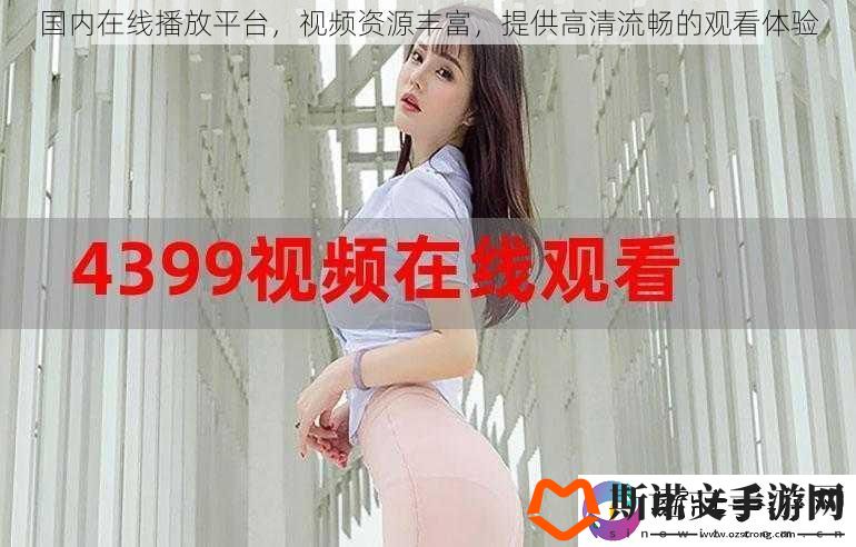 国内在线播放平台-视频资源丰富-提供高清流畅的观看体验