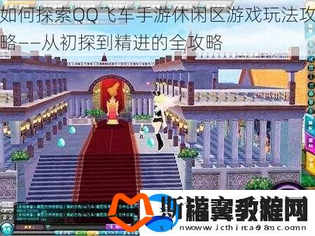 如何探索QQ飞车手游休闲区游戏玩法攻略——从初探到精进的全攻略