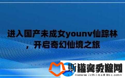 ChinaXXX-对白刺激仙踪林：带你领略不一样的奇幻世界