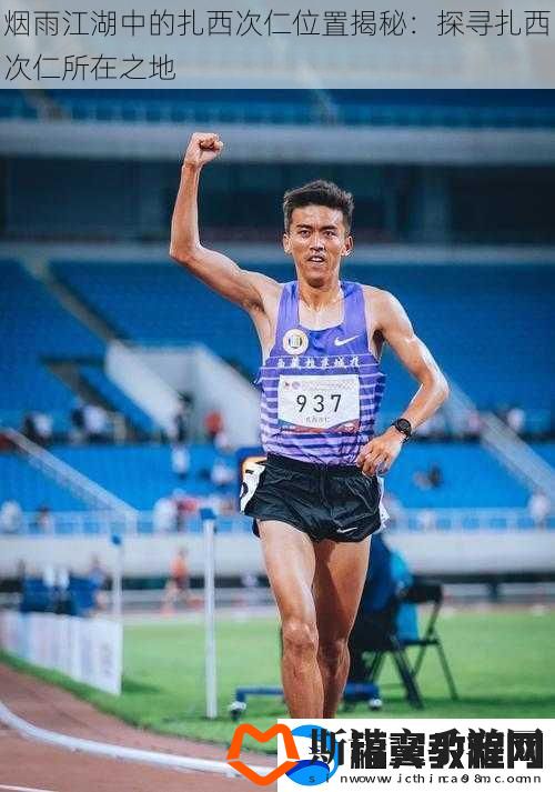 烟雨江湖中的扎西次仁位置揭秘：探寻扎西次仁所在之地