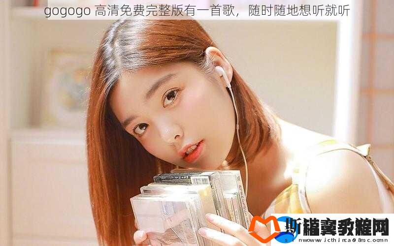 gogogo-高清免费完整版有一首歌-随时随地想听就听