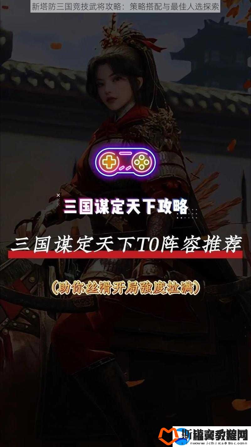 新塔防三国竞技武将攻略：策略搭配与最佳人选探索