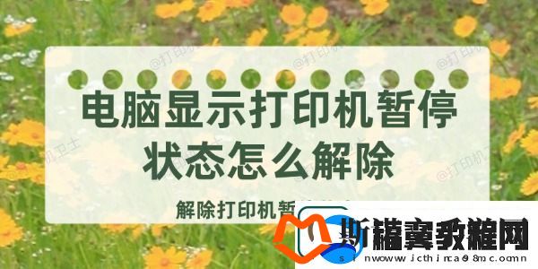 电脑显示打印机暂停状态怎么解除解除打印机暂停状态