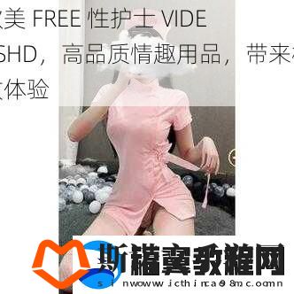 欧美-FREE-性护士-VIDE0SHD-高品质情趣用品-带来极致体验