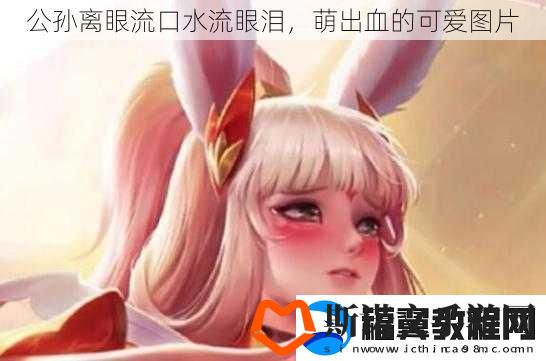 公孙离眼流口水流眼泪
