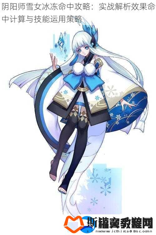 阴阳师雪女冰冻命中攻略：实战解析效果命中计算与技能运用策略