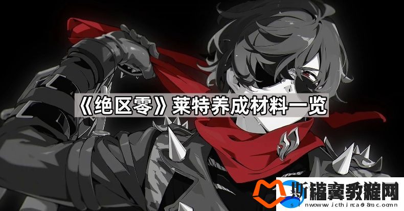 绝区零莱特养成材料有哪些