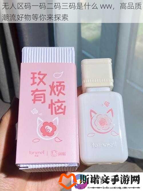 无人区码一码二码三码是什么-ww-高品质潮流好物等你来探索