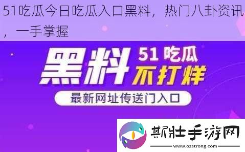 51吃瓜今日吃瓜入口黑料-热门八卦-一手掌握