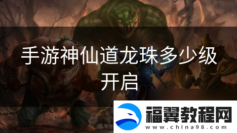 手游神仙道龙珠多少级开启