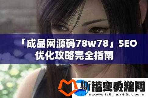 成品源码-78w78-独特特点：资源丰富、安全可靠、使用方便