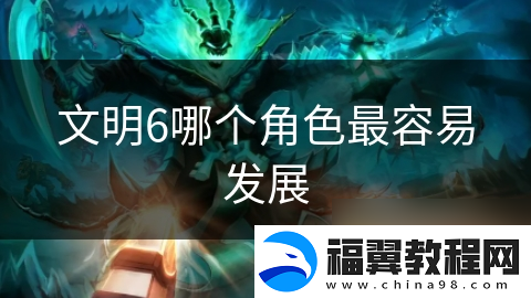 文明6哪个角色最容易发展